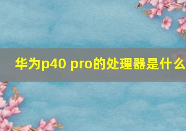 华为p40 pro的处理器是什么